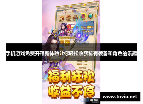手机游戏免费开箱新体验让你轻松收获稀有装备和角色的乐趣