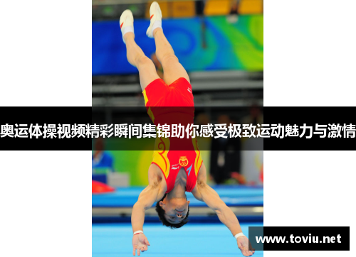 奥运体操视频精彩瞬间集锦助你感受极致运动魅力与激情